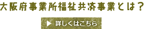 大阪府事業所福祉共済事業とは？詳しくはこちら